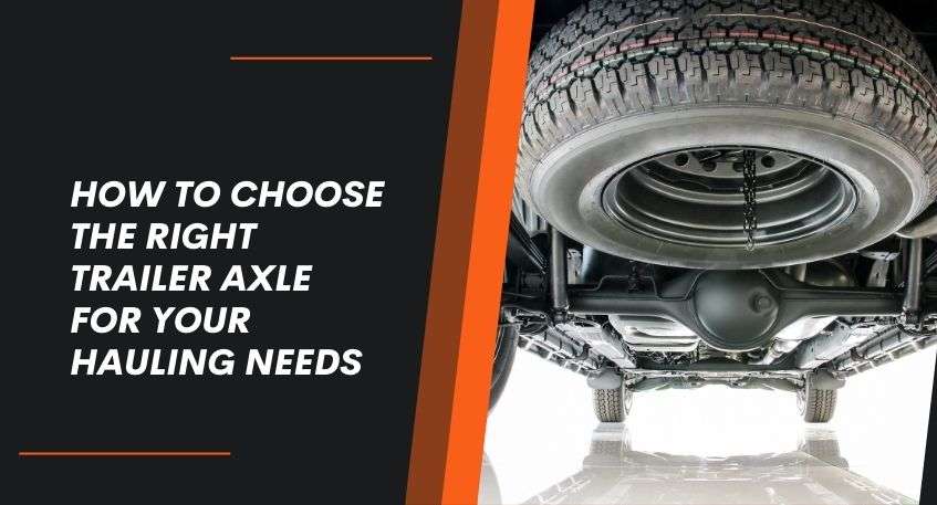 How To Choose The Right Trailer Axle For Your Hauling Needs - Thenorthauto